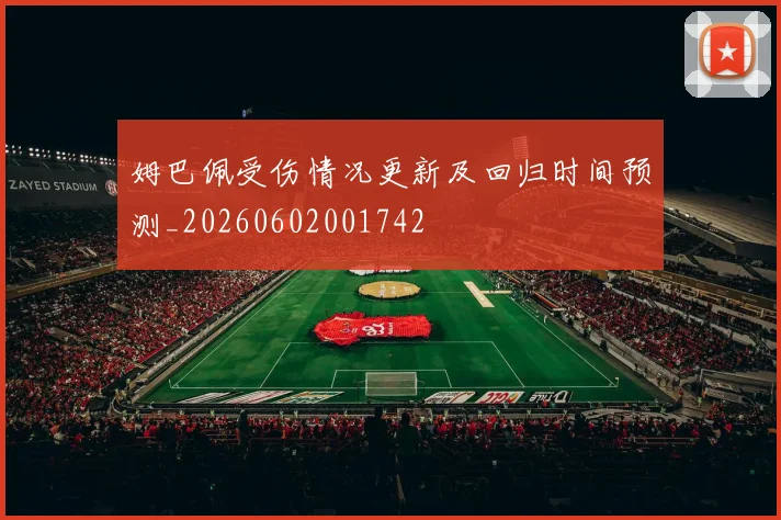 姆巴佩受伤情况更新及回归时间预测_20260602001742