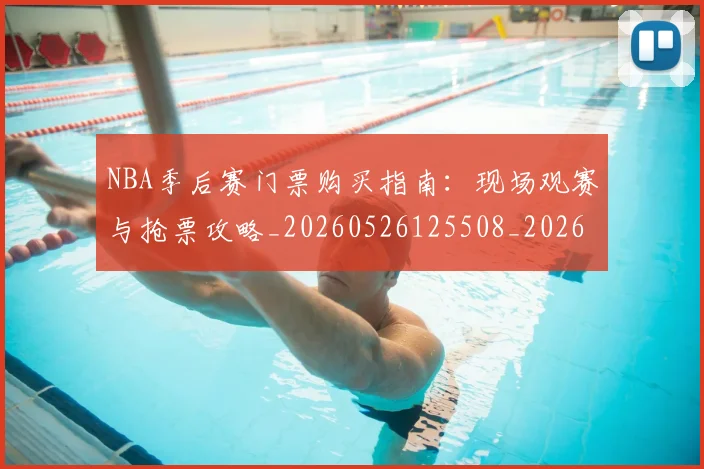 NBA季后赛门票购买指南:现场观赛与抢票攻略_20260526125508_20260607160127