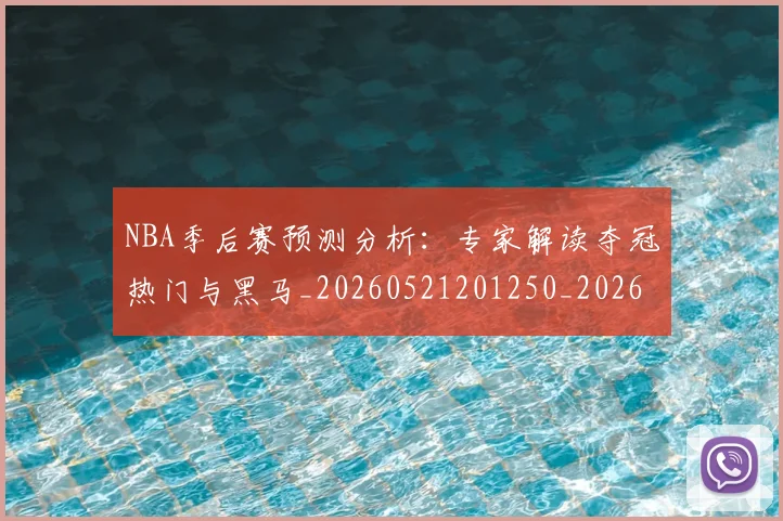 NBA季后赛预测分析:专家解读夺冠热门与黑马_20260521201250_20260607160130