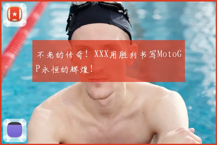 不老的传奇!XXX用胜利书写MotoGP永恒的辉煌!