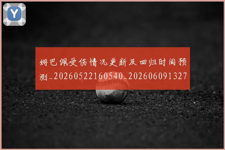 姆巴佩受伤情况更新及回归时间预测_20260522160540_20260609132739