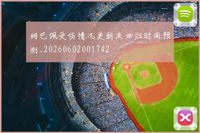 姆巴佩受伤情况更新及回归时间预测_20260602001742