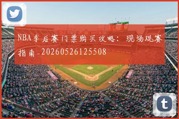 NBA季后赛门票购买攻略:现场观赛指南_20260526125508