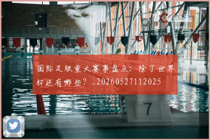 国际足联重大赛事盘点:除了世界杯还有哪些?_20260527112025