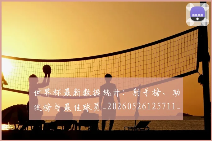 世界杯最新数据统计:射手榜、助攻榜与最佳球员_20260526125711_20260607160427