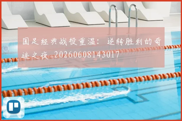 国足经典战役重温:逆转胜利的奇迹之夜_20260608143017