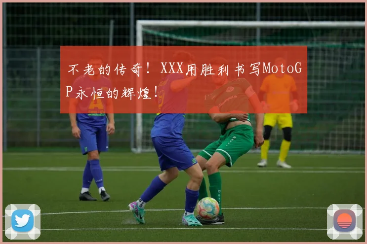 不老的传奇!XXX用胜利书写MotoGP永恒的辉煌!
